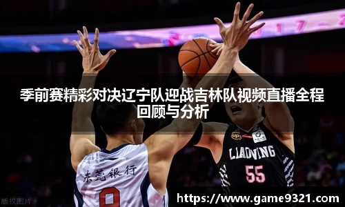季前赛精彩对决辽宁队迎战吉林队视频直播全程回顾与分析