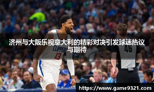 济州与大阪乐视意大利的精彩对决引发球迷热议与期待