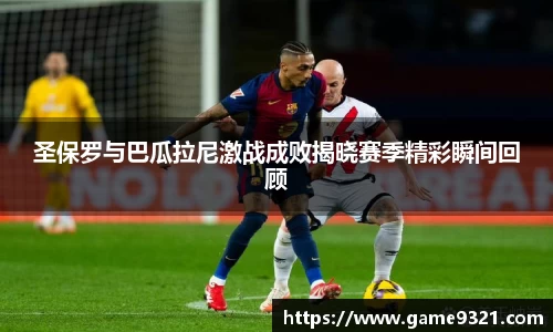 圣保罗与巴瓜拉尼激战成败揭晓赛季精彩瞬间回顾